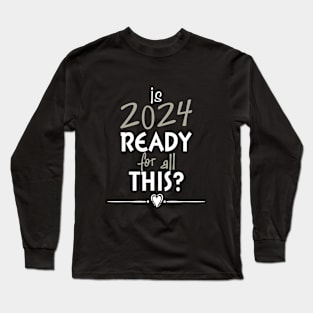 Is 2024 Ready For All Of This? Long Sleeve T-Shirt